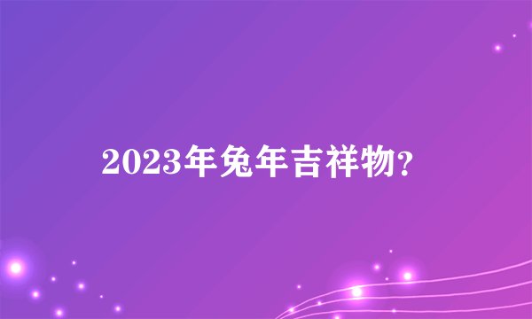 2023年兔年吉祥物?