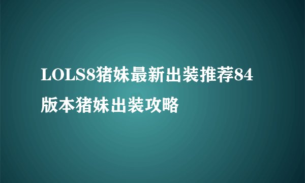 LOLS8猪妹最新出装推荐84版本猪妹出装攻略