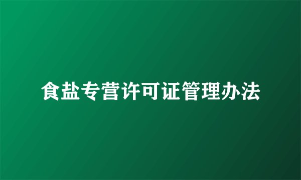 食盐专营许可证管理办法