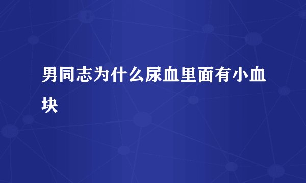 男同志为什么尿血里面有小血块