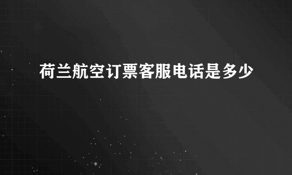 荷兰航空订票客服电话是多少