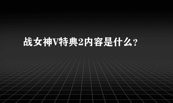 战女神V特典2内容是什么？