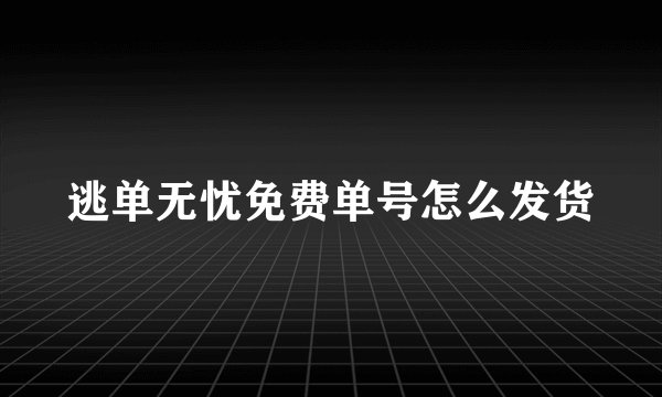 逃单无忧免费单号怎么发货