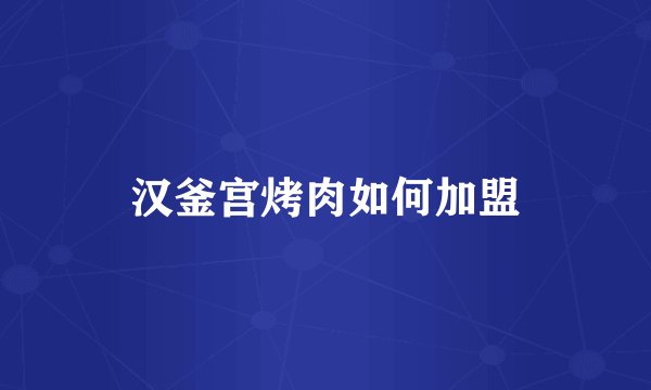 汉釜宫烤肉如何加盟