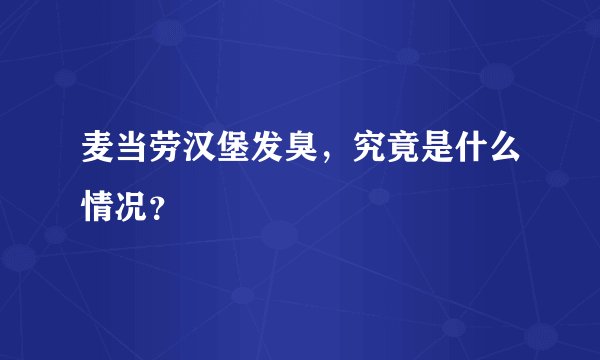 麦当劳汉堡发臭，究竟是什么情况？