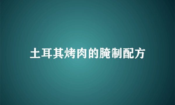土耳其烤肉的腌制配方