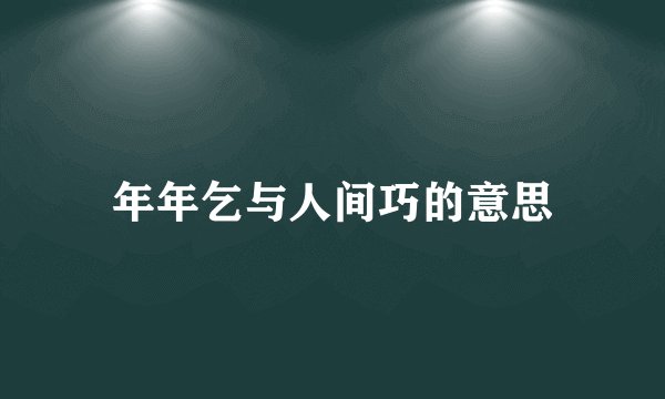 年年乞与人间巧的意思