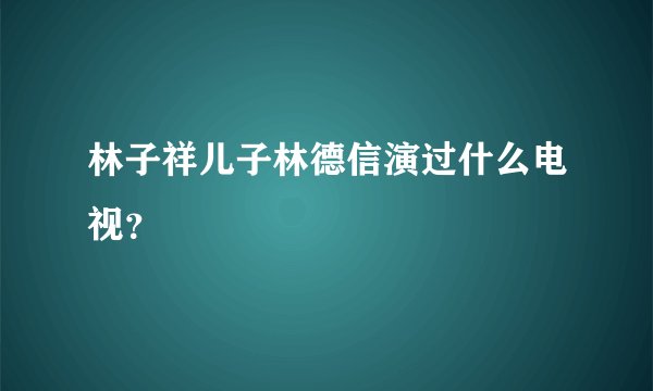 林子祥儿子林德信演过什么电视？