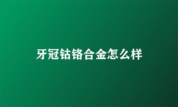 牙冠钴铬合金怎么样