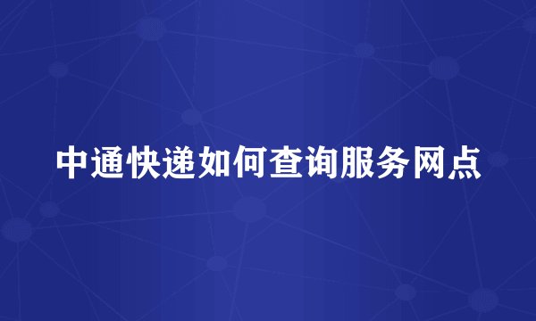 中通快递如何查询服务网点
