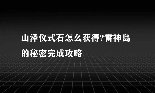 山泽仪式石怎么获得?雷神岛的秘密完成攻略