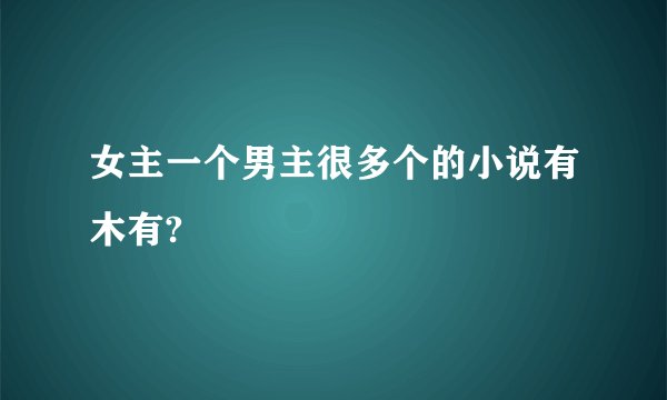 女主一个男主很多个的小说有木有?