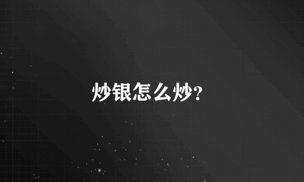 炒银怎么炒？