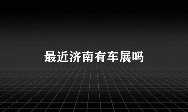 最近济南有车展吗