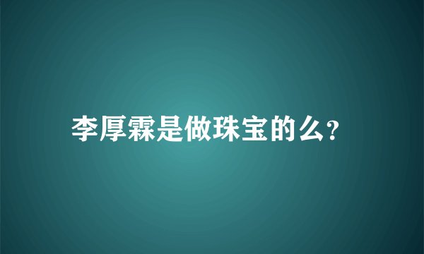 李厚霖是做珠宝的么？