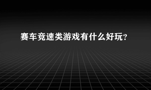 赛车竞速类游戏有什么好玩？