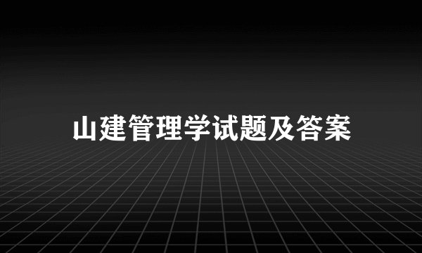 山建管理学试题及答案