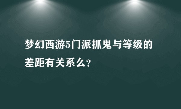梦幻西游5门派抓鬼与等级的差距有关系么？