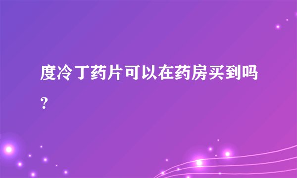 度冷丁药片可以在药房买到吗？
