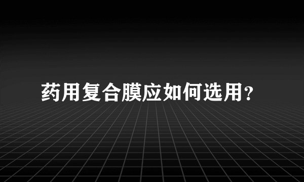 药用复合膜应如何选用?