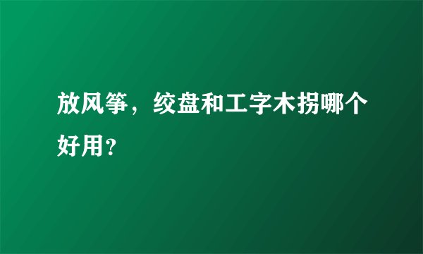 放风筝，绞盘和工字木拐哪个好用？