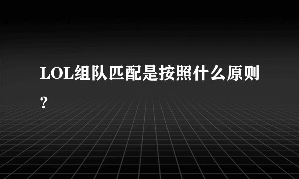 LOL组队匹配是按照什么原则?