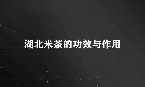 湖北米茶的功效与作用