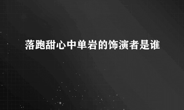落跑甜心中单岩的饰演者是谁