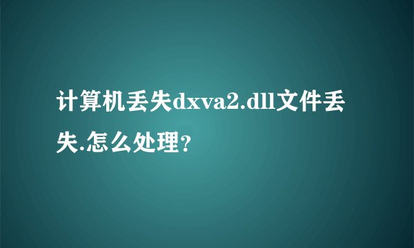 计算机丢失dxva2.dll文件丢失.怎么处理?