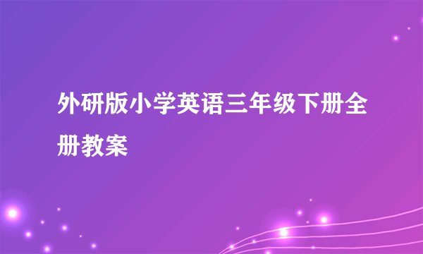 外研版小学英语三年级下册全册教案