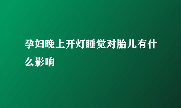 孕妇晚上开灯睡觉对胎儿有什么影响
