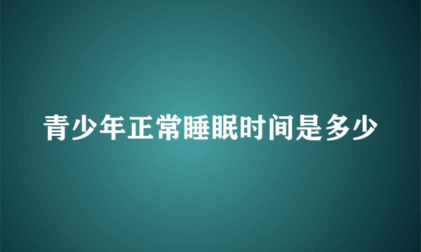 青少年正常睡眠时间是多少