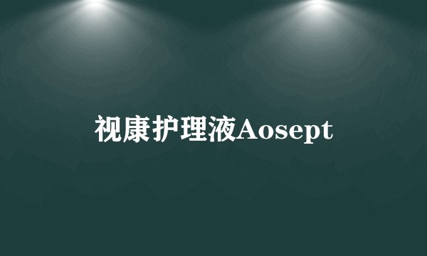 视康护理液Aosept