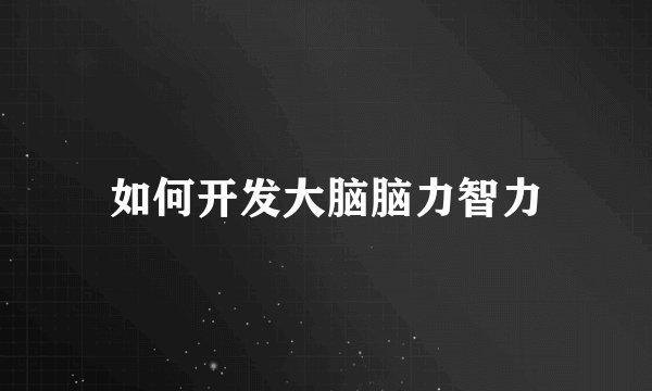 如何开发大脑脑力智力