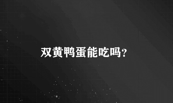 双黄鸭蛋能吃吗？