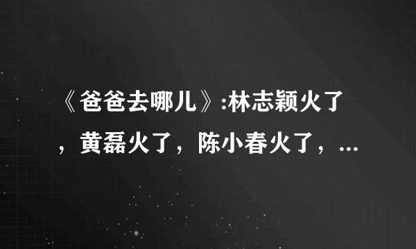 《爸爸去哪儿》:林志颖火了，黄磊火了，陈小春火了，只有他家庭破碎