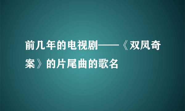 前几年的电视剧——《双凤奇案》的片尾曲的歌名