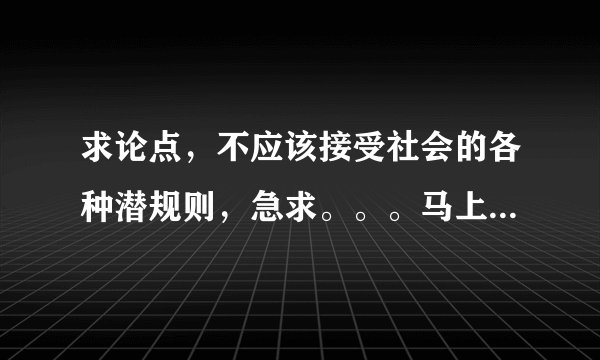 求论点，不应该接受社会的各种潜规则，急求。。。马上辩论赛了，正方