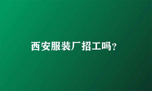 西安服装厂招工吗？