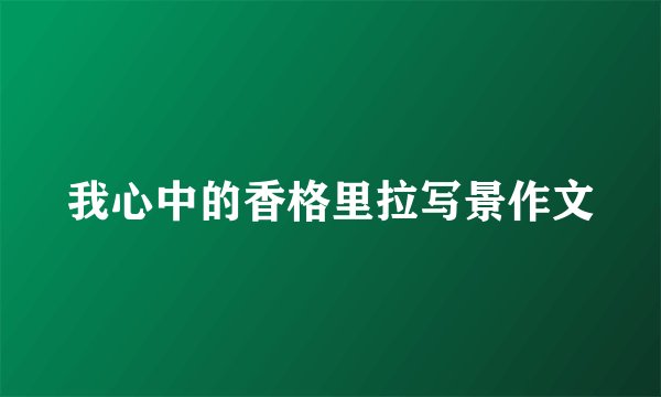 我心中的香格里拉写景作文