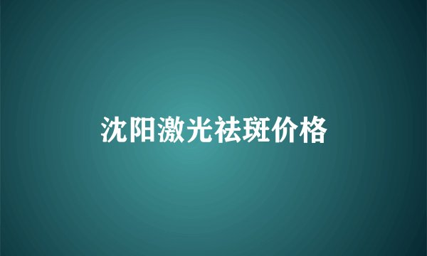 沈阳激光祛斑价格