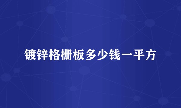 镀锌格栅板多少钱一平方
