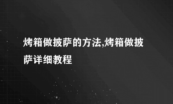 烤箱做披萨的方法,烤箱做披萨详细教程