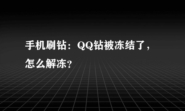 手机刷钻:QQ钻被冻结了,怎么解冻?