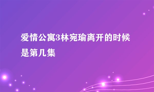 爱情公寓3林宛瑜离开的时候是第几集