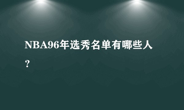 NBA96年选秀名单有哪些人？