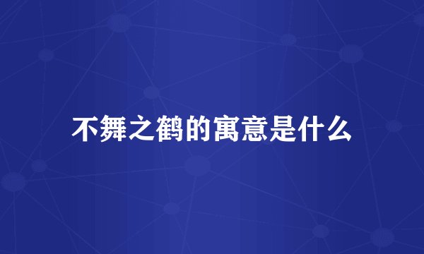 不舞之鹤的寓意是什么