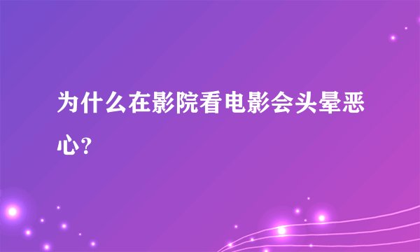 为什么在影院看电影会头晕恶心？