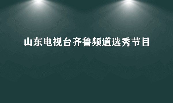 山东电视台齐鲁频道选秀节目