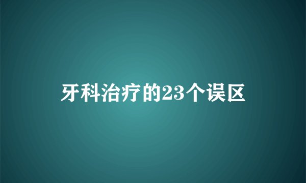 牙科治疗的23个误区